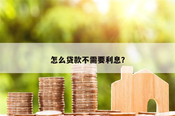 怎么贷款不需要利息?