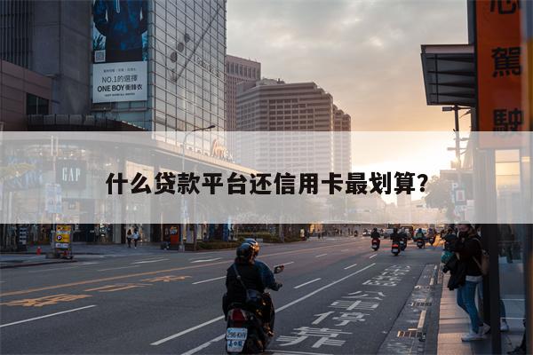 什么贷款平台还信用卡最划算?