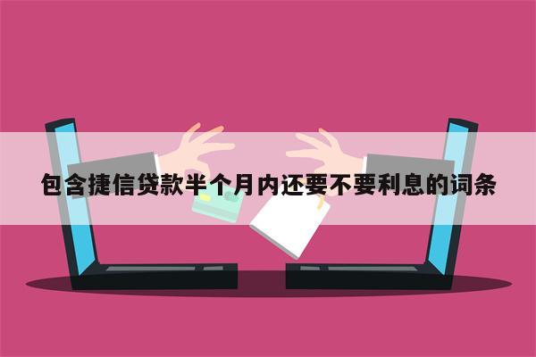 包含捷信贷款半个月内还要不要利息的词条