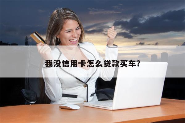 我没信用卡怎么贷款买车?