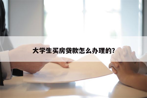 大学生买房贷款怎么办理的?