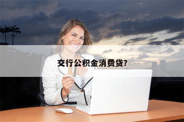 交行公积金消费贷?