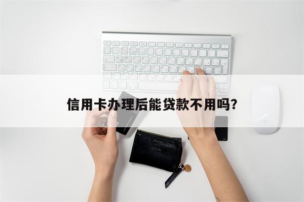 信用卡办理后能贷款不用吗?