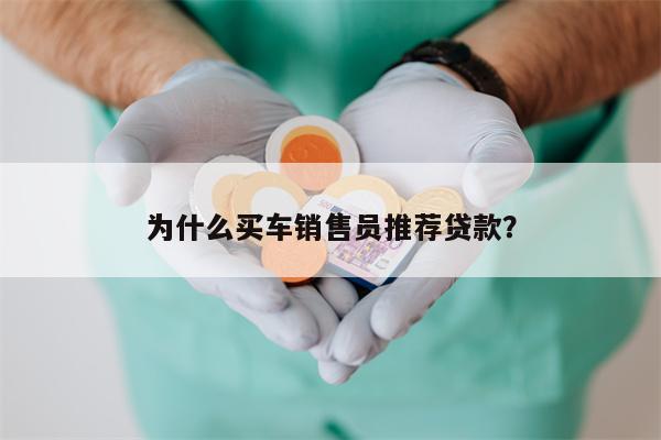 为什么买车销售员推荐贷款?