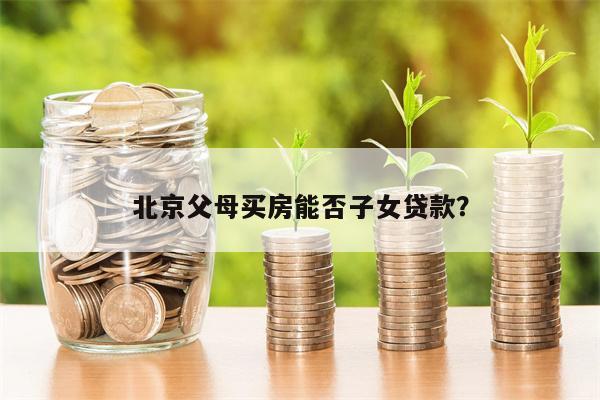 北京父母买房能否子女贷款?