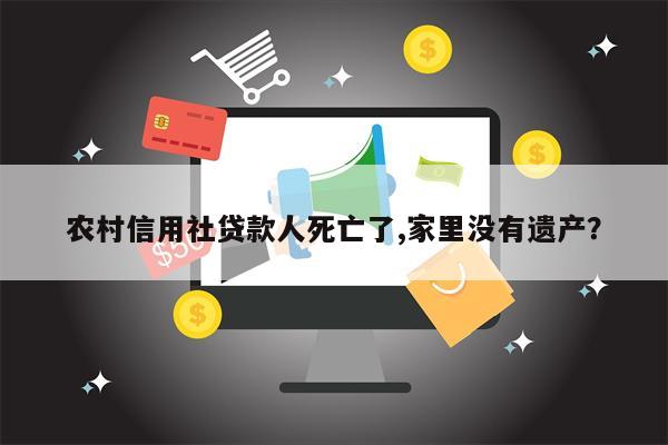 农村信用社贷款人死亡了,家里没有遗产?