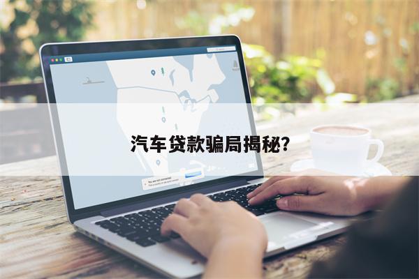 汽车贷款骗局揭秘?