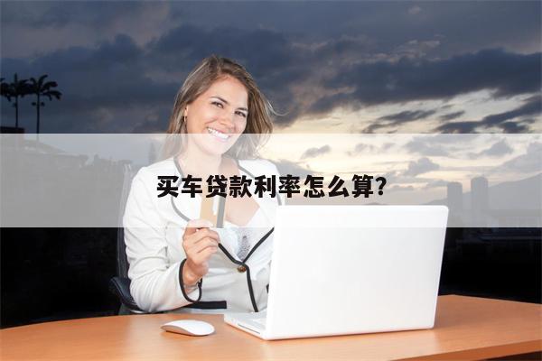 买车贷款利率怎么算?