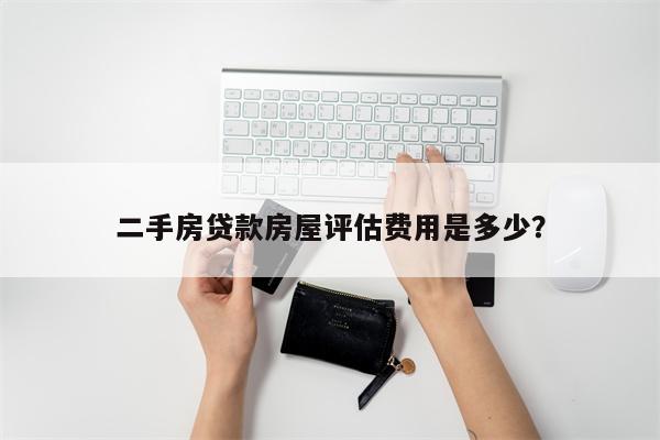 二手房贷款房屋评估费用是多少?