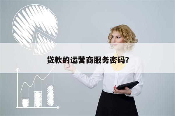 贷款的运营商服务密码?