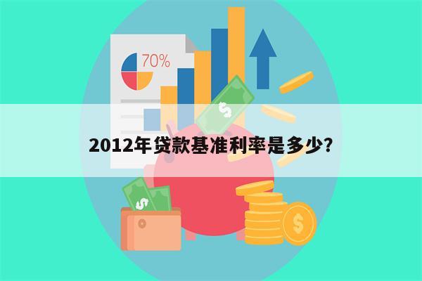 2012年贷款基准利率是多少?