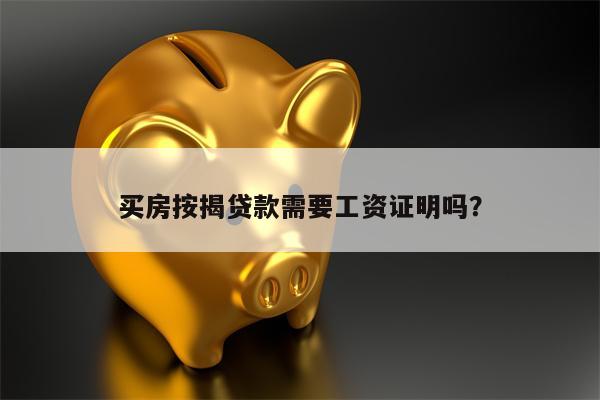 买房按揭贷款需要工资证明吗?