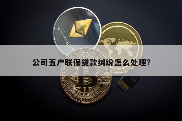 公司五户联保贷款纠纷怎么处理?