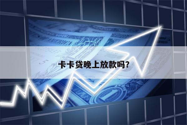 卡卡贷晚上放款吗?