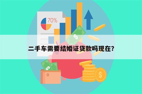 二手车需要结婚证贷款吗现在?