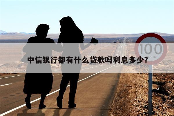 中信银行都有什么贷款吗利息多少?