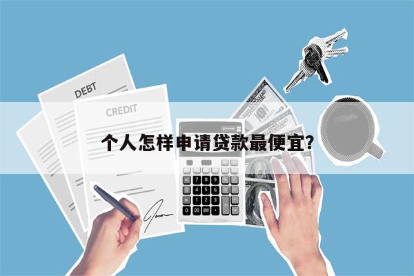 个人怎样申请贷款最便宜?