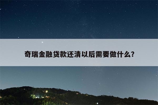 奇瑞金融贷款还清以后需要做什么?