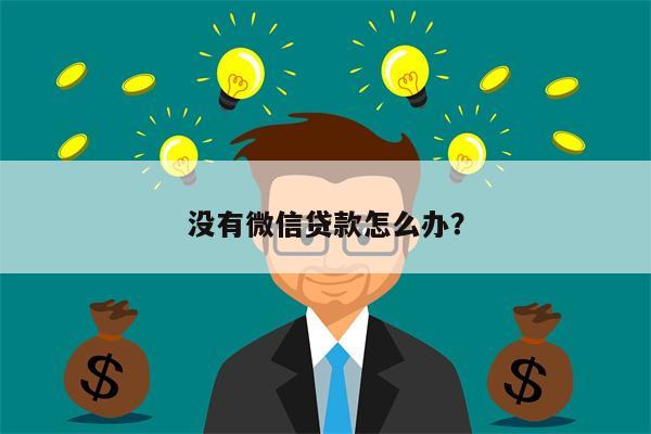 没有微信贷款怎么办?