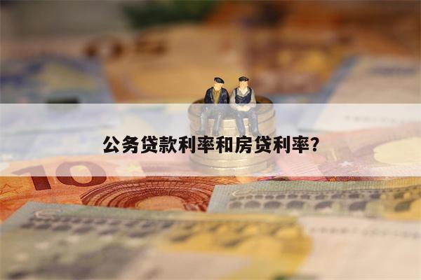 公务贷款利率和房贷利率?