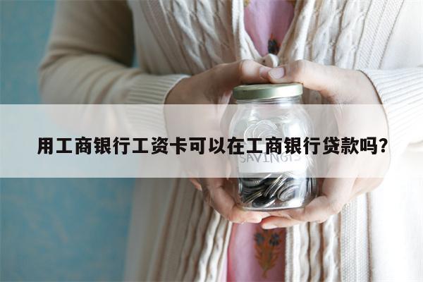用工商银行工资卡可以在工商银行贷款吗?