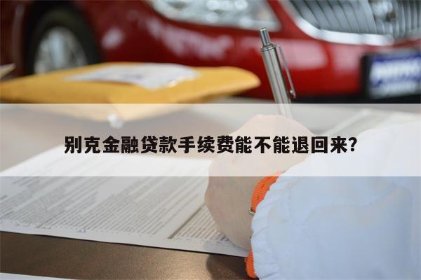 别克金融贷款手续费能不能退回来?