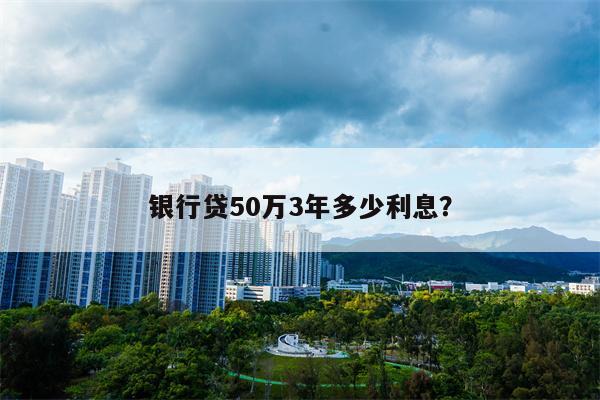 银行贷50万3年多少利息?