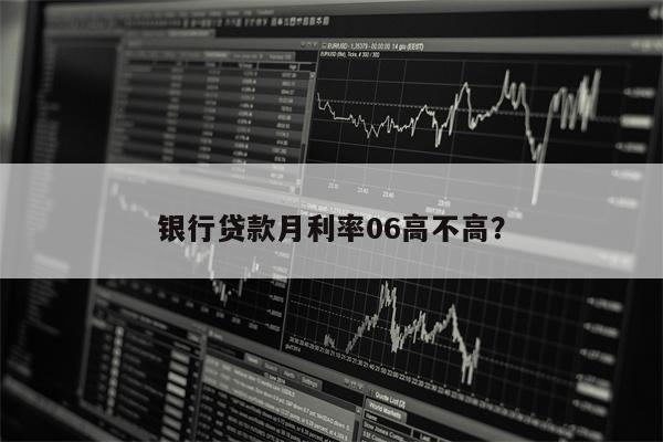 银行贷款月利率06高不高?