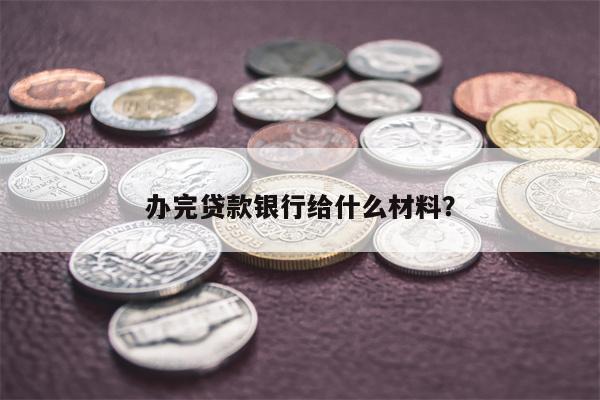 办完贷款银行给什么材料?