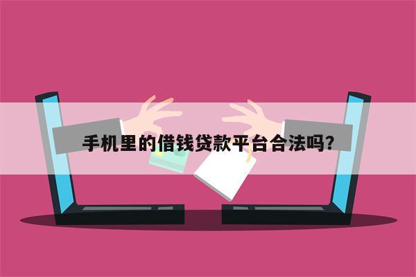 手机里的借钱贷款平台合法吗?
