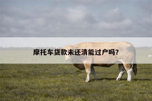摩托车贷款未还清能过户吗?