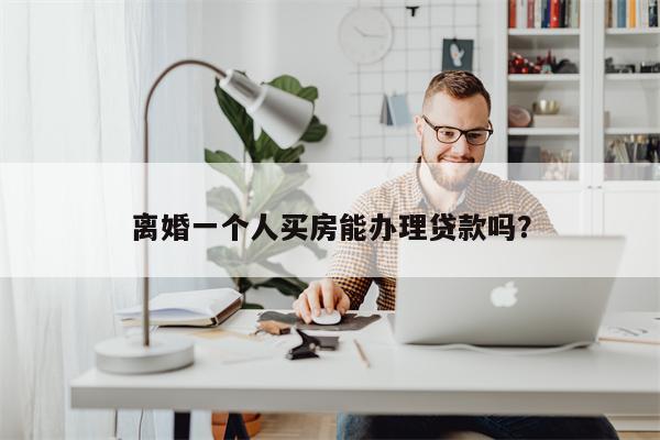 离婚一个人买房能办理贷款吗?