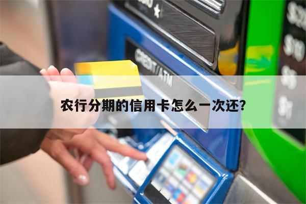 农行分期的信用卡怎么一次还?