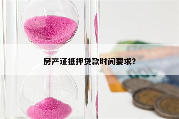 房产证抵押贷款时间要求?
