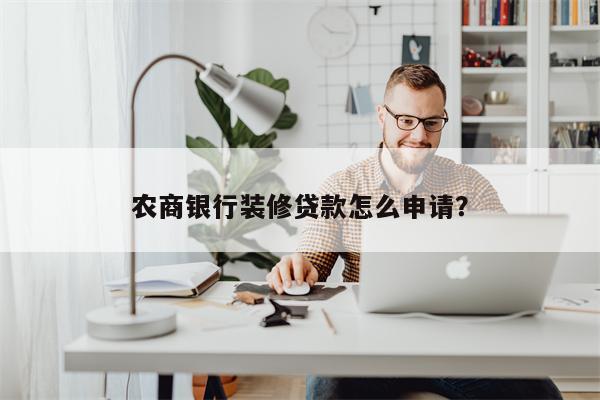 农商银行装修贷款怎么申请?