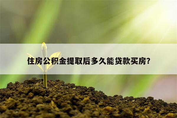 住房公积金提取后多久能贷款买房?
