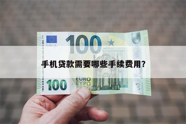 手机贷款需要哪些手续费用?