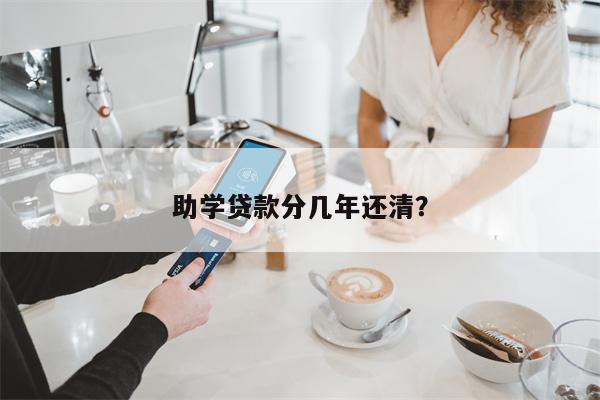 助学贷款分几年还清?