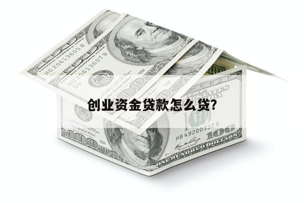 创业资金贷款怎么贷?