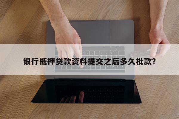 银行抵押贷款资料提交之后多久批款?