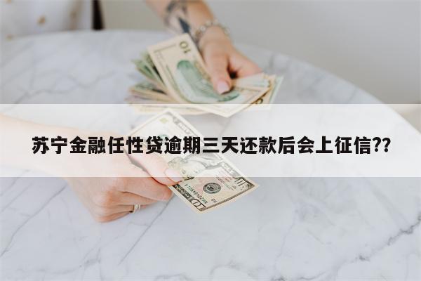 苏宁金融任性贷逾期三天还款后会上征信??