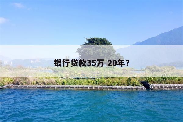 银行贷款35万 20年?