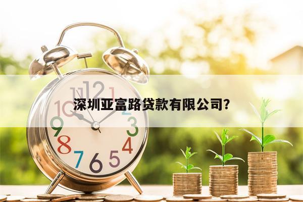 深圳亚富路贷款有限公司?