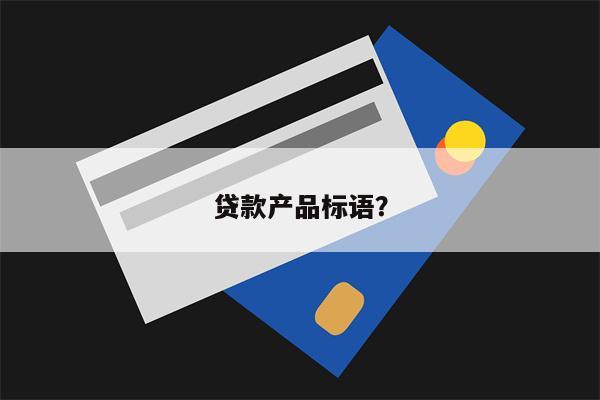 贷款产品标语?