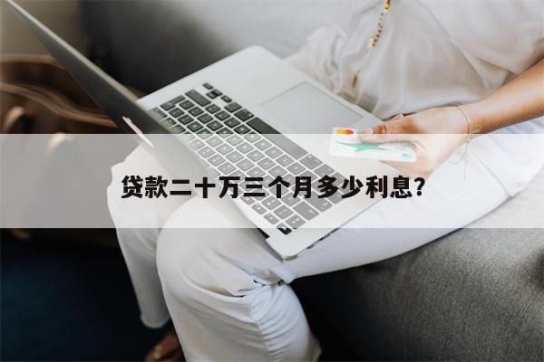贷款二十万三个月多少利息?