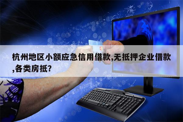 杭州地区小额应急信用借款,无抵押企业借款,各类房抵?