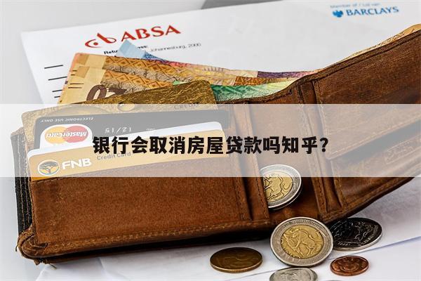 银行会取消房屋贷款吗知乎?