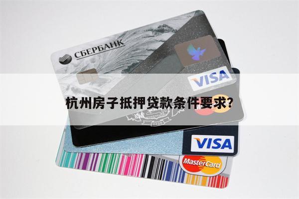 杭州房子抵押贷款条件要求?