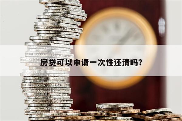 房贷可以申请一次性还清吗?