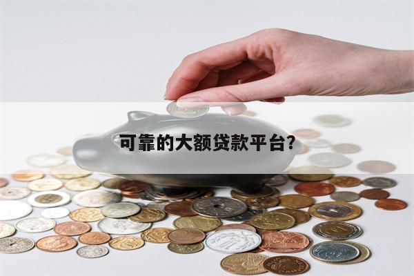 可靠的大额贷款平台?